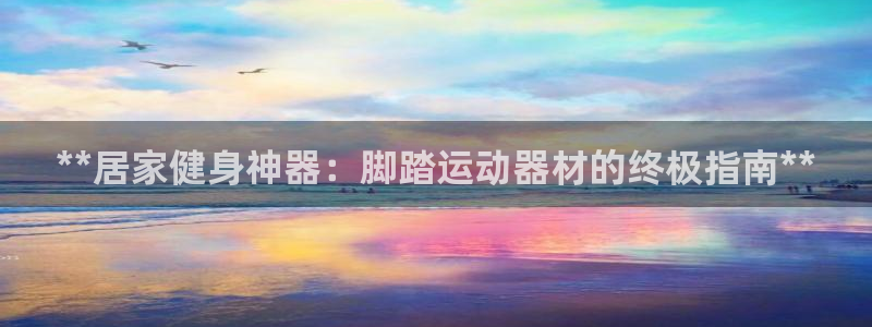 意昂3集团简介：**居家健身神器：脚踏运动器材的终极