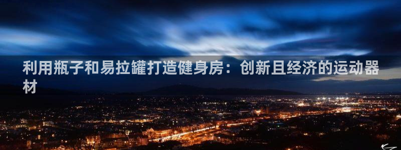 意昂3代理：利用瓶子和易拉罐打造健身房：创新且经济的